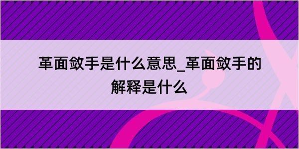 革面敛手是什么意思_革面敛手的解释是什么