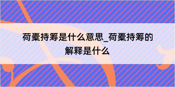 荷橐持筹是什么意思_荷橐持筹的解释是什么