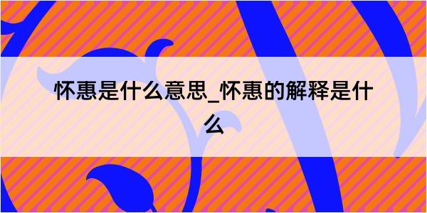 怀惠是什么意思_怀惠的解释是什么