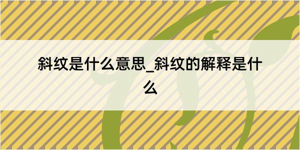 斜纹是什么意思_斜纹的解释是什么