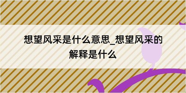 想望风采是什么意思_想望风采的解释是什么