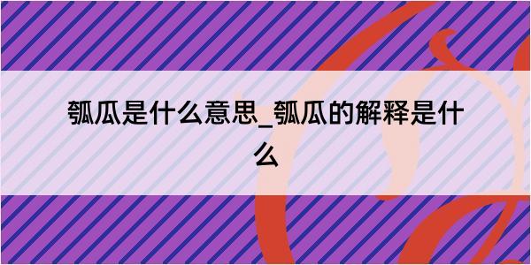 瓠瓜是什么意思_瓠瓜的解释是什么