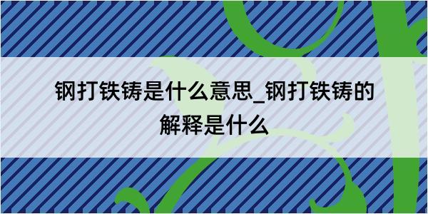 钢打铁铸是什么意思_钢打铁铸的解释是什么