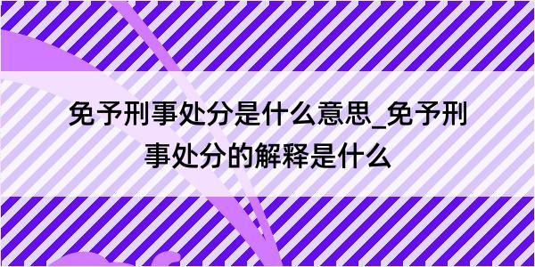 免予刑事处分是什么意思_免予刑事处分的解释是什么