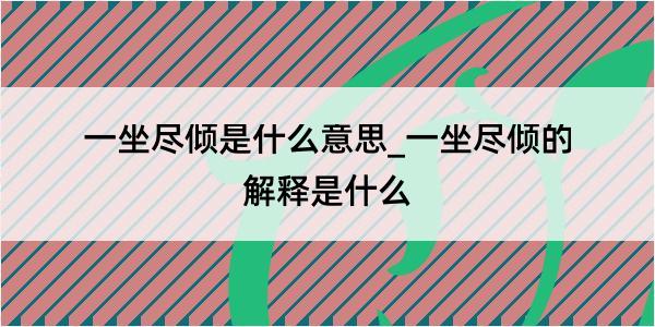 一坐尽倾是什么意思_一坐尽倾的解释是什么