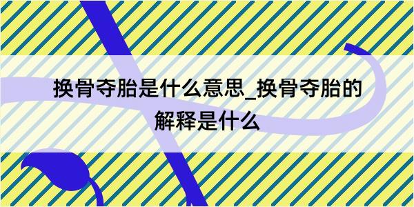 换骨夺胎是什么意思_换骨夺胎的解释是什么