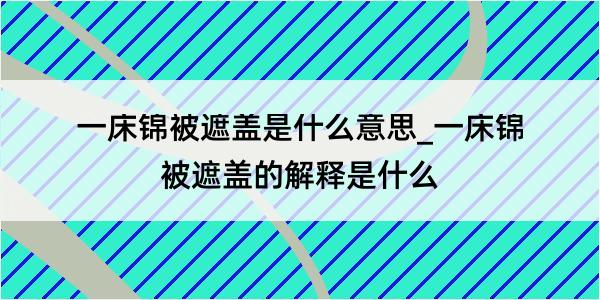 一床锦被遮盖是什么意思_一床锦被遮盖的解释是什么