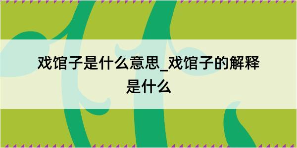 戏馆子是什么意思_戏馆子的解释是什么