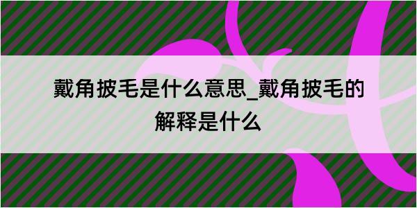 戴角披毛是什么意思_戴角披毛的解释是什么