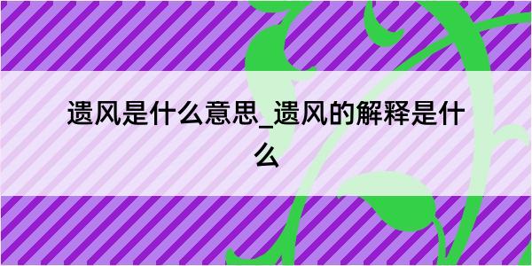 遗风是什么意思_遗风的解释是什么