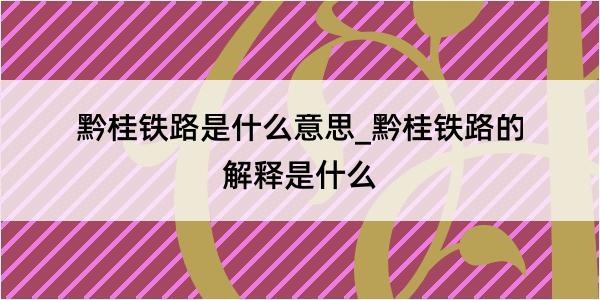 黔桂铁路是什么意思_黔桂铁路的解释是什么