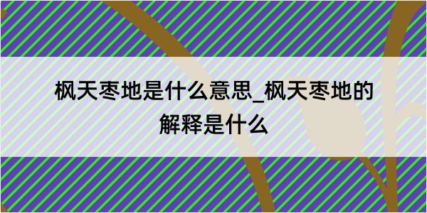 枫天枣地是什么意思_枫天枣地的解释是什么