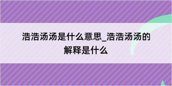 浩浩汤汤是什么意思_浩浩汤汤的解释是什么