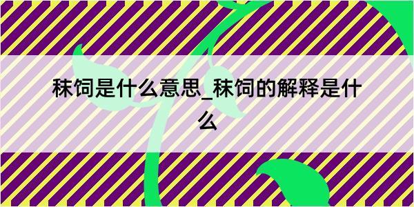 秣饲是什么意思_秣饲的解释是什么