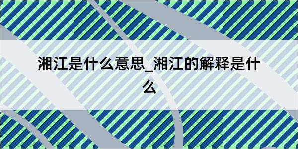 湘江是什么意思_湘江的解释是什么