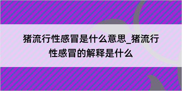 猪流行性感冒是什么意思_猪流行性感冒的解释是什么