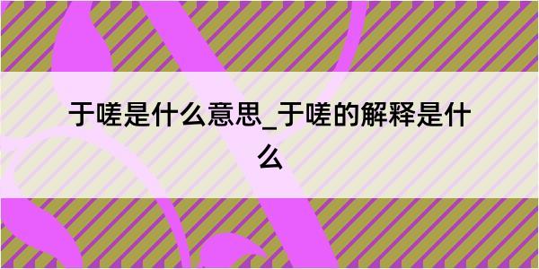 于嗟是什么意思_于嗟的解释是什么