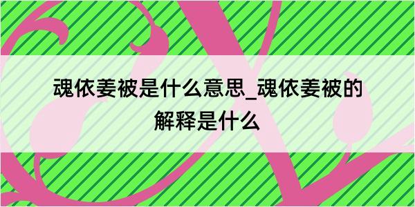 魂依姜被是什么意思_魂依姜被的解释是什么