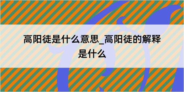 高阳徒是什么意思_高阳徒的解释是什么