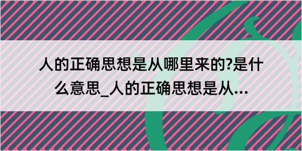 人的正确思想是从哪里来的?是什么意思_人的正确思想是从哪里来的?的解释是什么