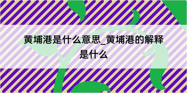 黄埔港是什么意思_黄埔港的解释是什么