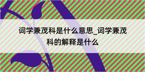 词学兼茂科是什么意思_词学兼茂科的解释是什么