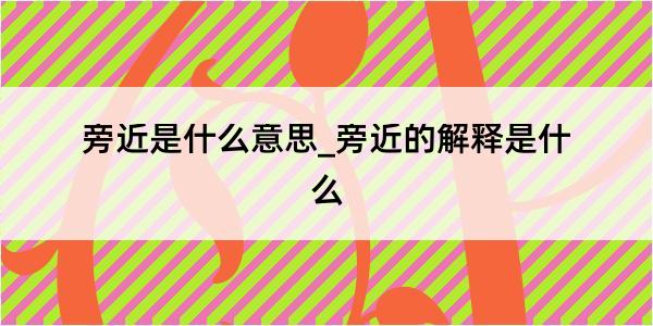 旁近是什么意思_旁近的解释是什么