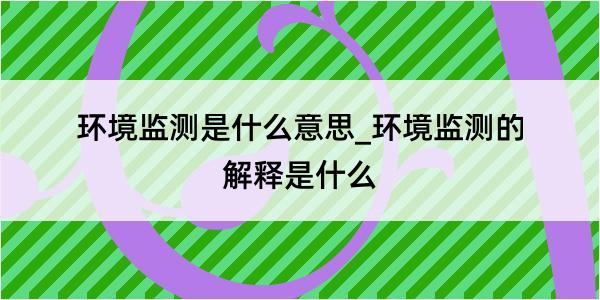 环境监测是什么意思_环境监测的解释是什么