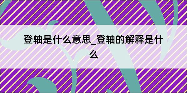 登轴是什么意思_登轴的解释是什么