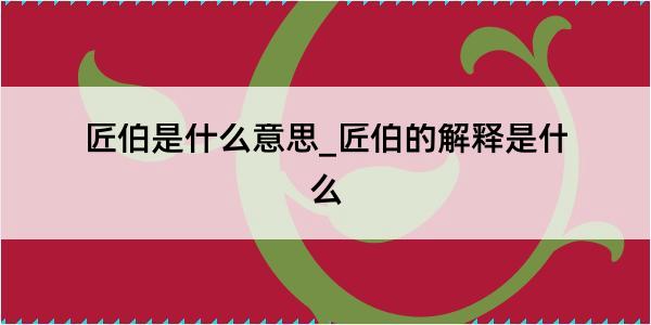 匠伯是什么意思_匠伯的解释是什么