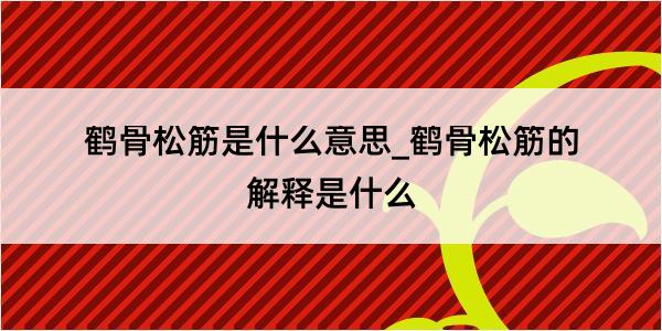 鹤骨松筋是什么意思_鹤骨松筋的解释是什么