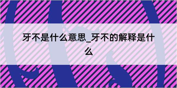 牙不是什么意思_牙不的解释是什么