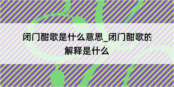 闭门酣歌是什么意思_闭门酣歌的解释是什么