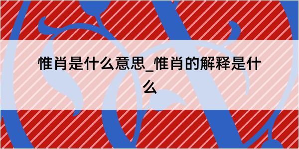 惟肖是什么意思_惟肖的解释是什么