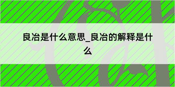 良冶是什么意思_良冶的解释是什么