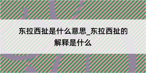 东拉西扯是什么意思_东拉西扯的解释是什么