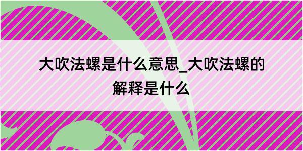 大吹法螺是什么意思_大吹法螺的解释是什么