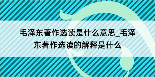 毛泽东著作选读是什么意思_毛泽东著作选读的解释是什么