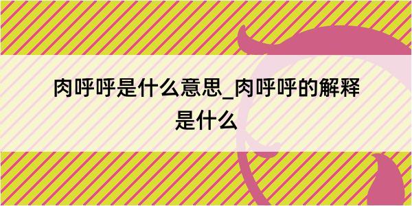 肉呼呼是什么意思_肉呼呼的解释是什么