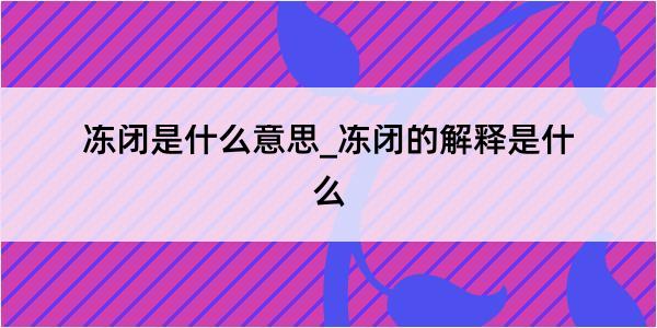 冻闭是什么意思_冻闭的解释是什么