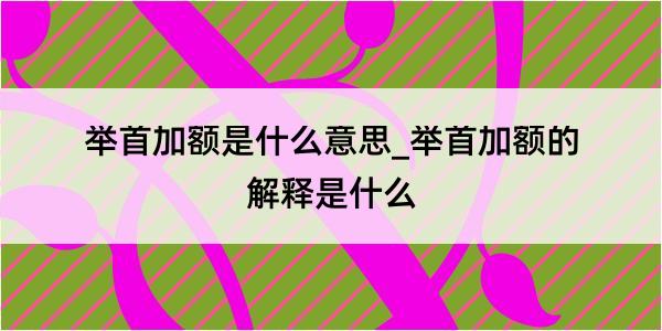 举首加额是什么意思_举首加额的解释是什么