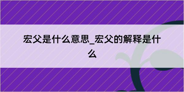 宏父是什么意思_宏父的解释是什么