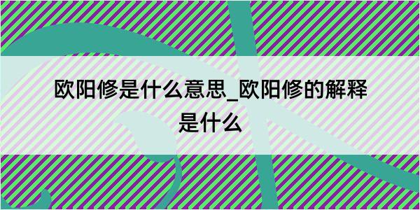 欧阳修是什么意思_欧阳修的解释是什么