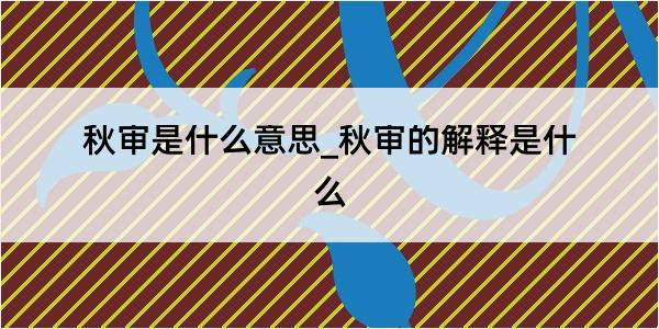 秋审是什么意思_秋审的解释是什么