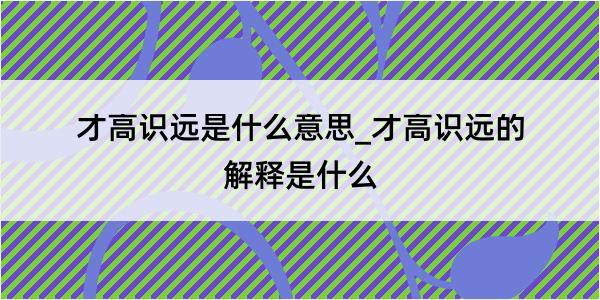 才高识远是什么意思_才高识远的解释是什么