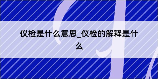 仪检是什么意思_仪检的解释是什么