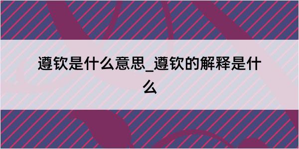 遵钦是什么意思_遵钦的解释是什么