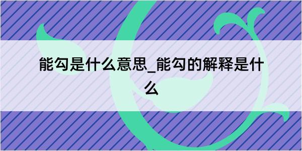 能勾是什么意思_能勾的解释是什么