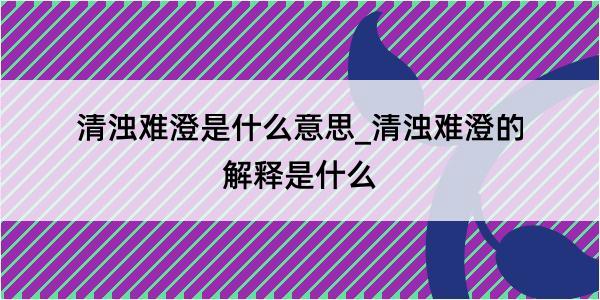 清浊难澄是什么意思_清浊难澄的解释是什么