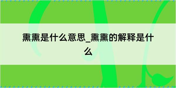 熏熏是什么意思_熏熏的解释是什么